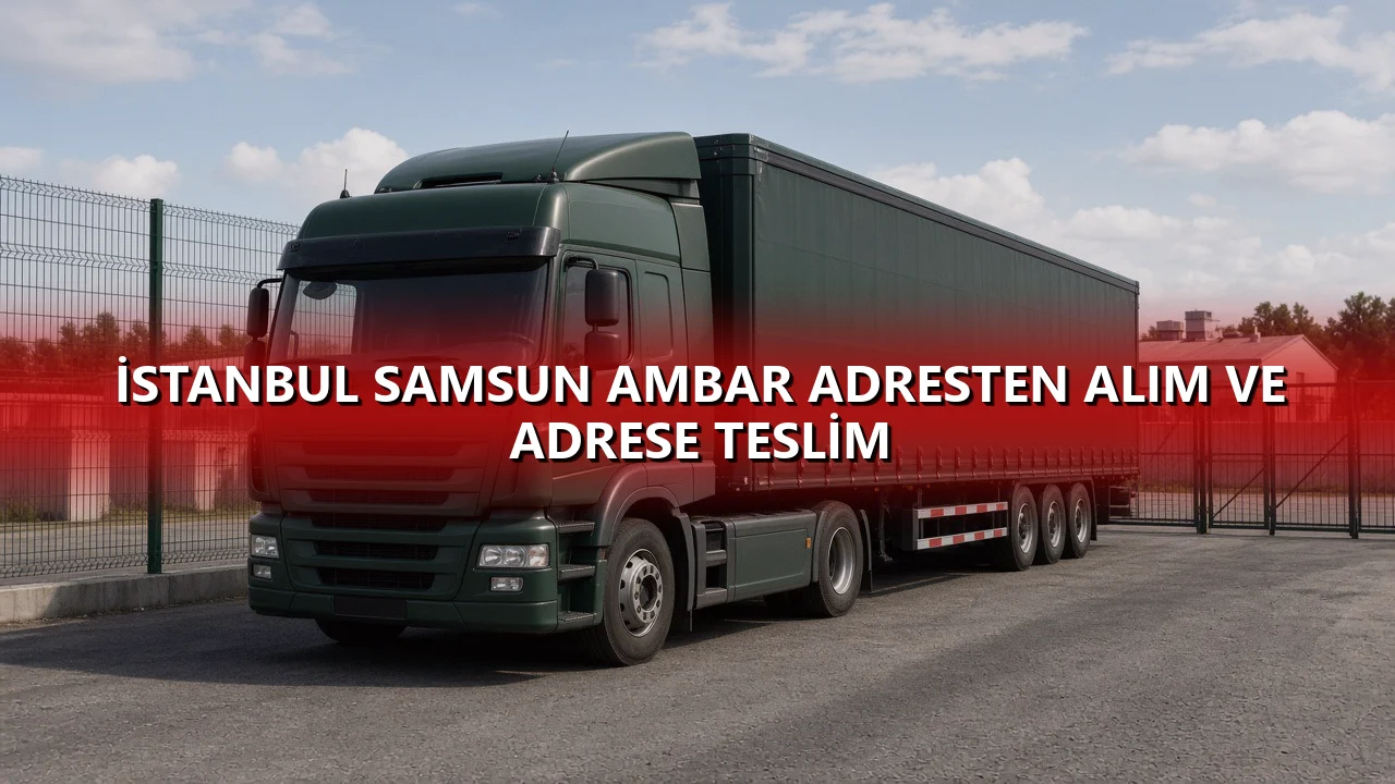 İstanbul Samsun Ambar Adresten Alım ve Adrese Teslim